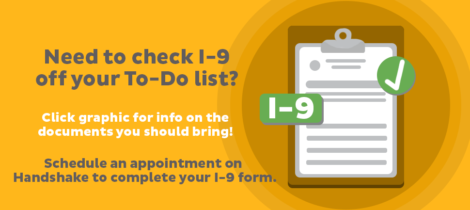 Need to check I-9 off your To-Do list? Click graphic for info on the documents you should bring! Schedule an appointment on Handshake to complete your I-9 form.